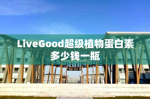 LiveGood超级植物蛋白素多少钱一瓶