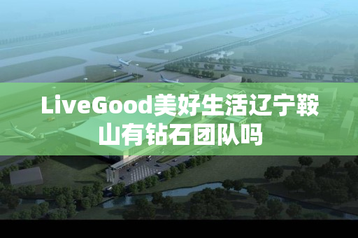 LiveGood美好生活辽宁鞍山有钻石团队吗