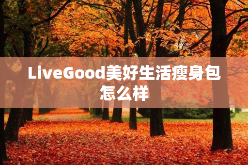 LiveGood美好生活瘦身包怎么样