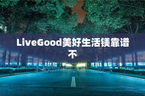 LiveGood美好生活镁靠谱不