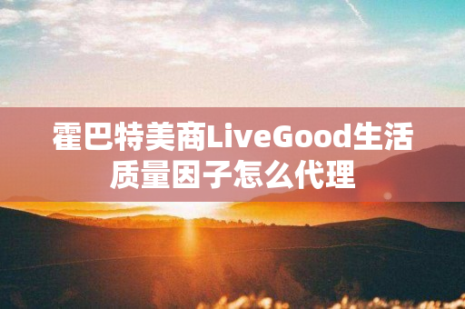 霍巴特美商LiveGood生活质量因子怎么代理