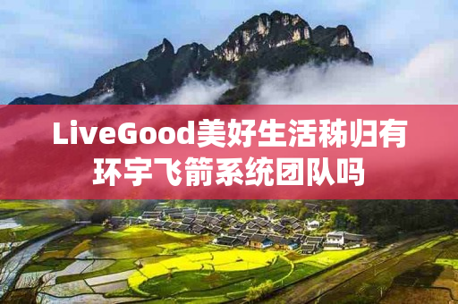 LiveGood美好生活秭归有环宇飞箭系统团队吗