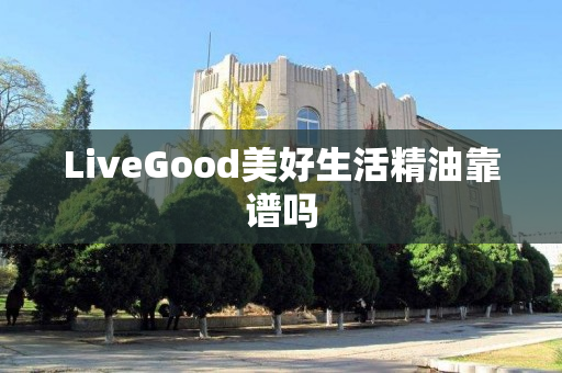 LiveGood美好生活精油靠谱吗