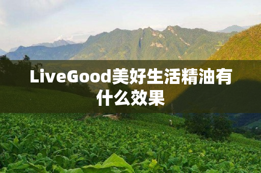 LiveGood美好生活精油有什么效果