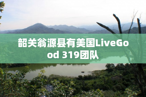 韶关翁源县有美国LiveGood 319团队