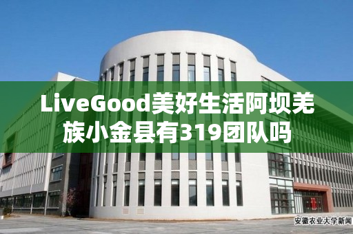 LiveGood美好生活阿坝羌族小金县有319团队吗