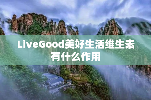 LiveGood美好生活维生素有什么作用