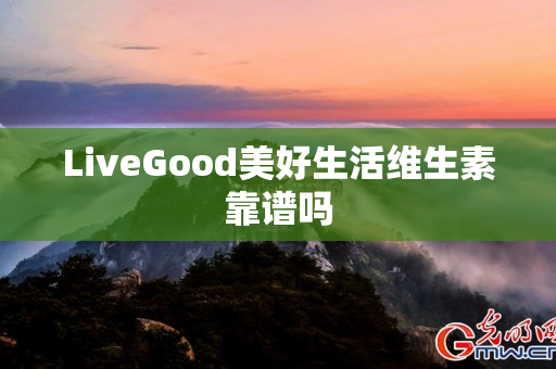 LiveGood美好生活维生素靠谱吗