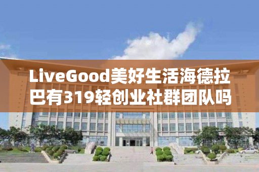 LiveGood美好生活海德拉巴有319轻创业社群团队吗