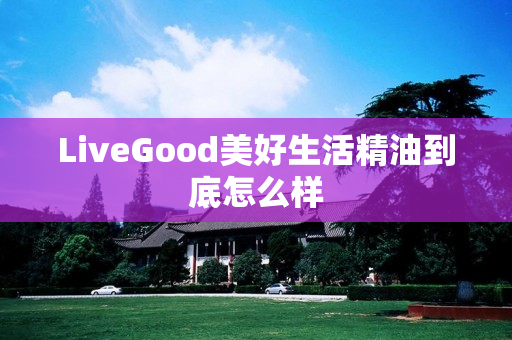 LiveGood美好生活精油到底怎么样
