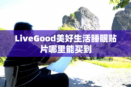 LiveGood美好生活睡眠贴片哪里能买到
