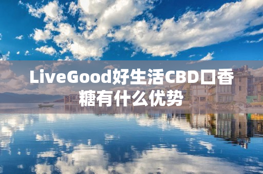 LiveGood好生活CBD口香糖有什么优势