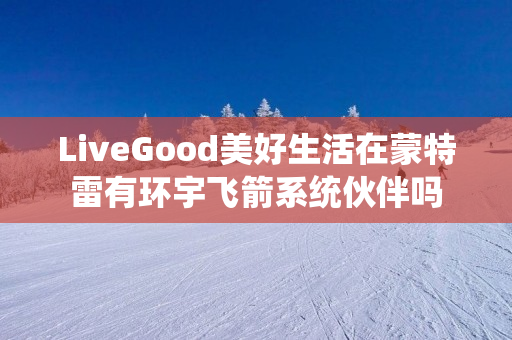 LiveGood美好生活在蒙特雷有环宇飞箭系统伙伴吗