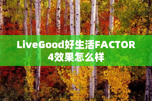 LiveGood好生活FACTOR4效果怎么样