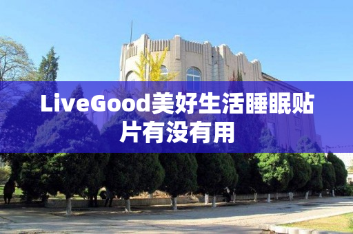 LiveGood美好生活睡眠贴片有没有用