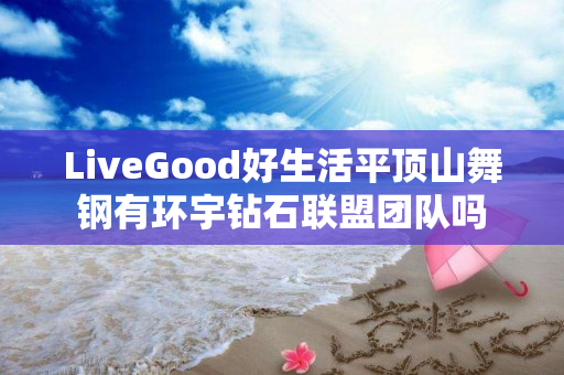 LiveGood好生活平顶山舞钢有环宇钻石联盟团队吗