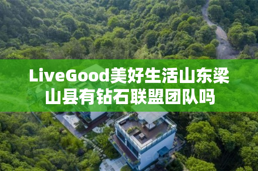 LiveGood美好生活山东梁山县有钻石联盟团队吗