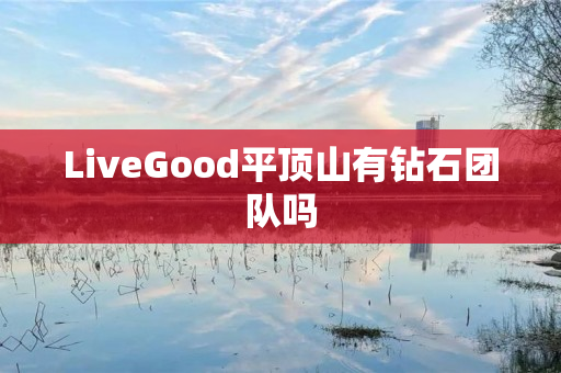 LiveGood平顶山有钻石团队吗