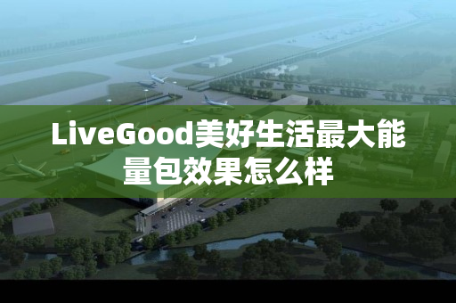 LiveGood美好生活最大能量包效果怎么样