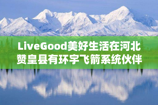LiveGood美好生活在河北赞皇县有环宇飞箭系统伙伴吗