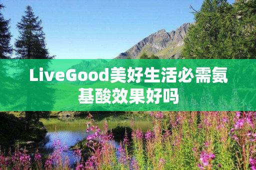 LiveGood美好生活必需氨基酸效果好吗