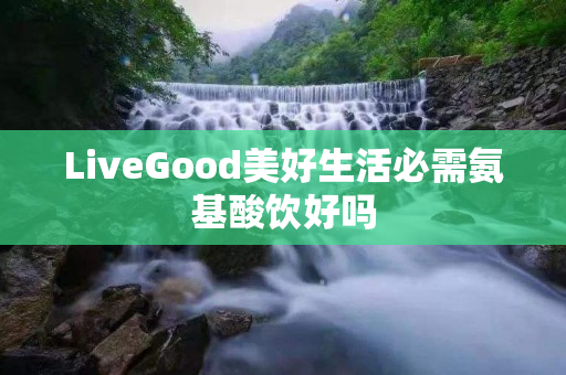 LiveGood美好生活必需氨基酸饮好吗
