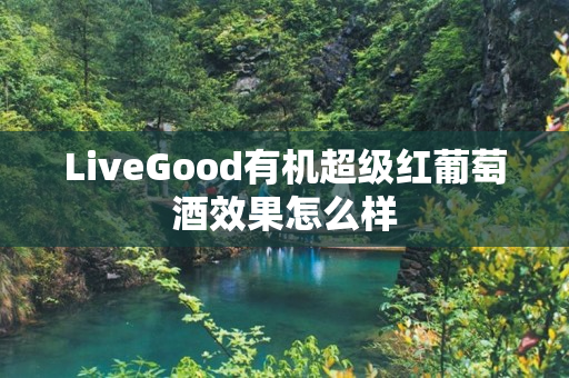 LiveGood有机超级红葡萄酒效果怎么样