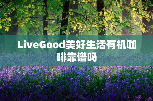 LiveGood美好生活有机咖啡靠谱吗