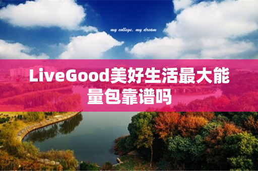 LiveGood美好生活最大能量包靠谱吗