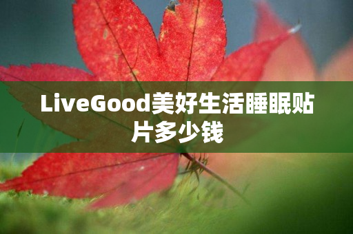 LiveGood美好生活睡眠贴片多少钱