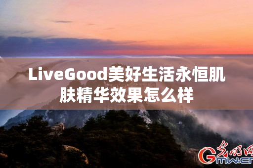 LiveGood美好生活永恒肌肤精华效果怎么样