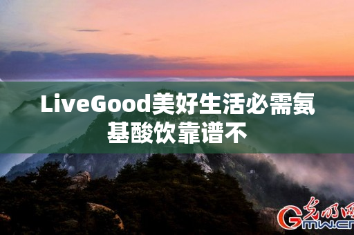LiveGood美好生活必需氨基酸饮靠谱不