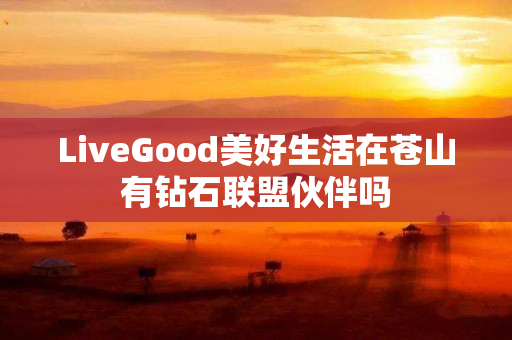LiveGood美好生活在苍山有钻石联盟伙伴吗