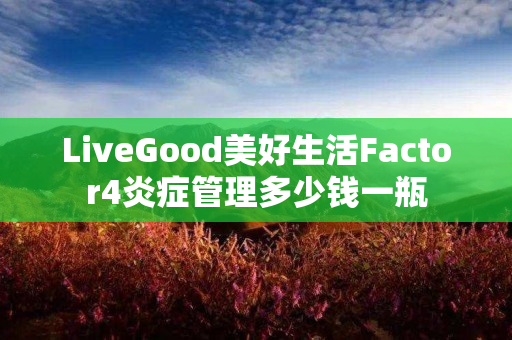 LiveGood美好生活Factor4炎症管理多少钱一瓶