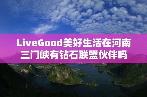 LiveGood美好生活在河南三门峡有钻石联盟伙伴吗