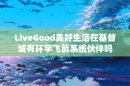 LiveGood美好生活在基督城有环宇飞箭系统伙伴吗