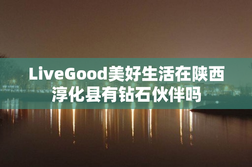 LiveGood美好生活在陕西淳化县有钻石伙伴吗