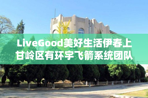 LiveGood美好生活伊春上甘岭区有环宇飞箭系统团队吗