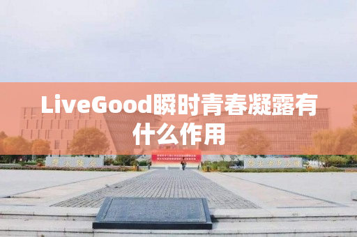 LiveGood瞬时青春凝露有什么作用