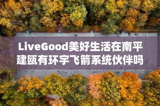 LiveGood美好生活在南平建瓯有环宇飞箭系统伙伴吗
