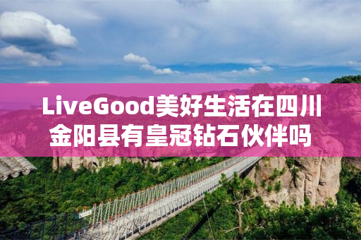LiveGood美好生活在四川金阳县有皇冠钻石伙伴吗