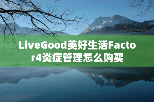 LiveGood美好生活Factor4炎症管理怎么购买