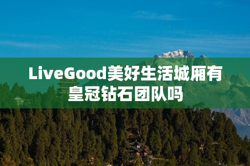 LiveGood美好生活城厢有皇冠钻石团队吗