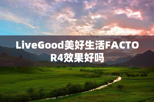 LiveGood美好生活FACTOR4效果好吗
