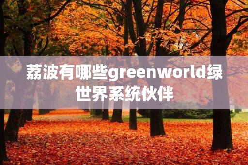 荔波有哪些greenworld绿世界系统伙伴