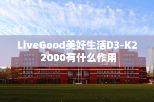 LiveGood美好生活D3-K2 2000有什么作用