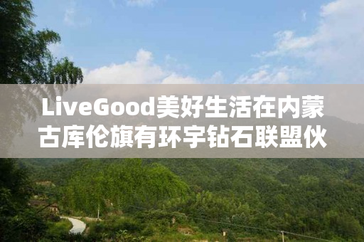 LiveGood美好生活在内蒙古库伦旗有环宇钻石联盟伙伴吗