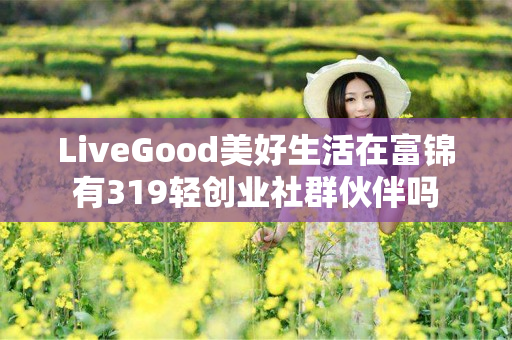 LiveGood美好生活在富锦有319轻创业社群伙伴吗
