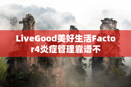 LiveGood美好生活Factor4炎症管理靠谱不