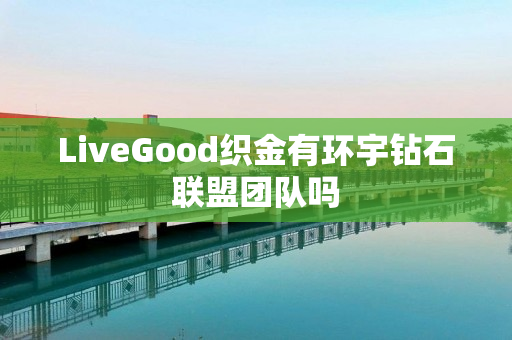 LiveGood织金有环宇钻石联盟团队吗